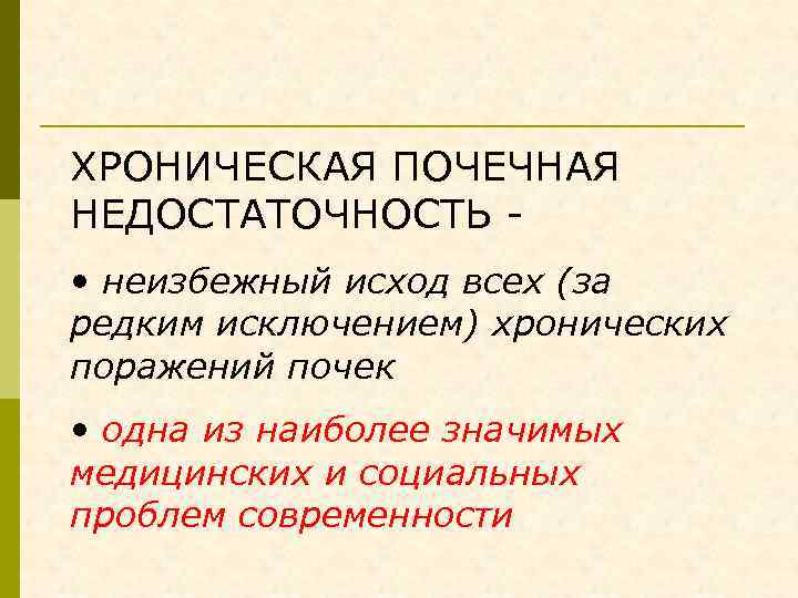 ХРОНИЧЕСКАЯ ПОЧЕЧНАЯ НЕДОСТАТОЧНОСТЬ • неизбежный исход всех (за редким исключением) хронических поражений почек •