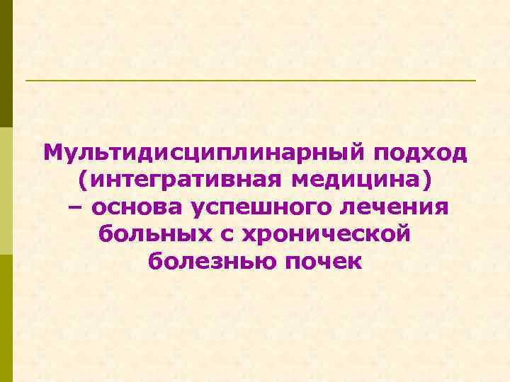 Мультидисциплинарный подход (интегративная медицина) – основа успешного лечения больных с хронической болезнью почек 