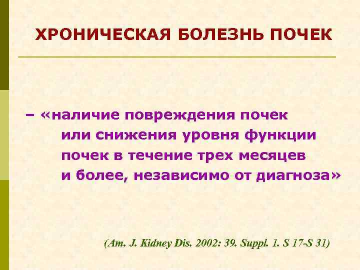 ХРОНИЧЕСКАЯ БОЛЕЗНЬ ПОЧЕК – «наличие повреждения почек или снижения уровня функции почек в течение