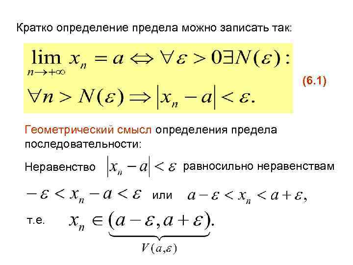 Кратко определение предела можно записать так: (6. 1) Геометрический смысл определения предела последовательности: равносильно