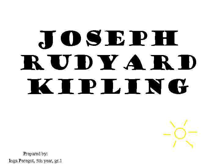 JOSEPH RUDYARD KIPLING Prepared by: Inga Peregut, 5 th year, gr. 1 