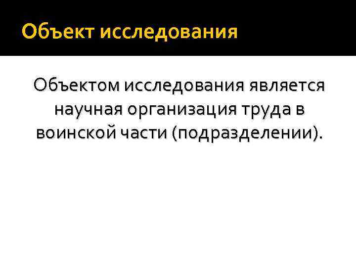 Объект исследования Объектом исследования является научная организация труда в воинской части (подразделении). 