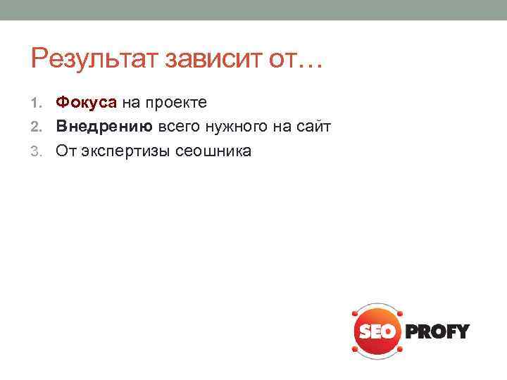 Результат зависит от… 1. Фокуса на проекте 2. Внедрению всего нужного на сайт 3.
