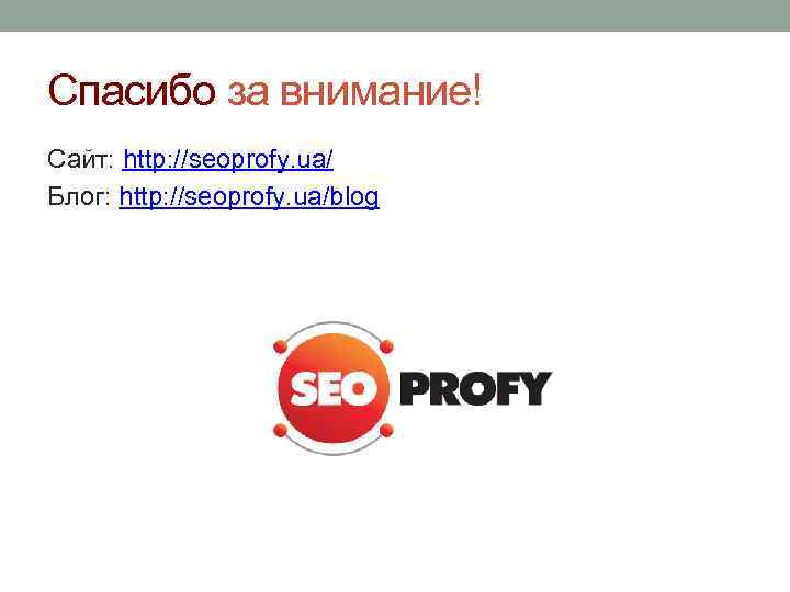 Спасибо за внимание! Сайт: http: //seoprofy. ua/ Блог: http: //seoprofy. ua/blog 