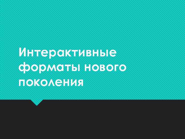 Интерактивные форматы нового поколения 