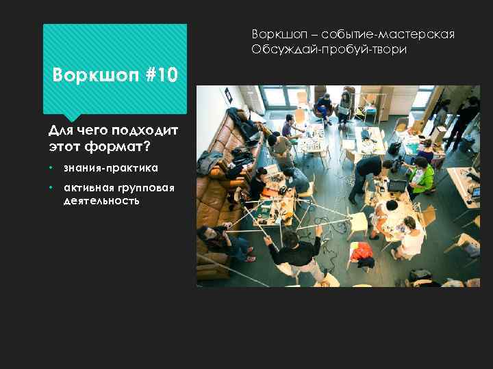 Воркшоп – событие-мастерская Обсуждай-пробуй-твори Воркшоп #10 Для чего подходит этот формат? • знания-практика •