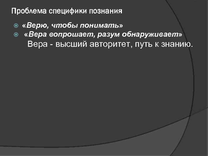 Проблема специфики познания «Верю, чтобы понимать» «Вера вопрошает, разум обнаруживает» Вера - высший авторитет,