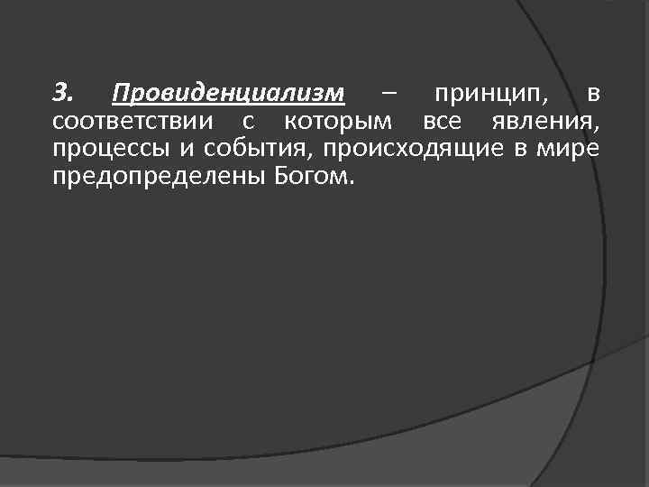 3. Провиденциализм – принцип, в соответствии с которым все явления, процессы и события, происходящие