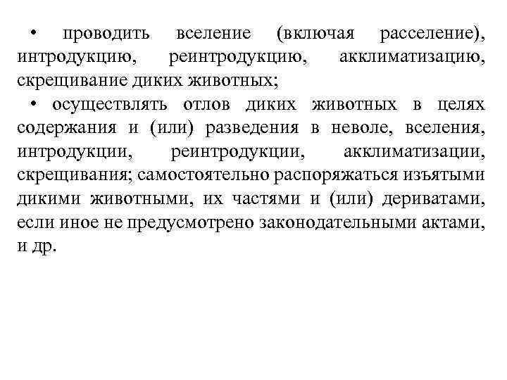  • проводить вселение (включая расселение), интродукцию, реинтродукцию, акклиматизацию, скрещивание диких животных; • осуществлять