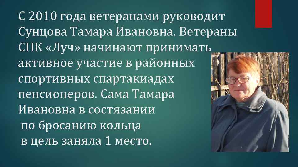 С 2010 года ветеранами руководит Сунцова Тамара Ивановна. Ветераны СПК «Луч» начинают принимать активное