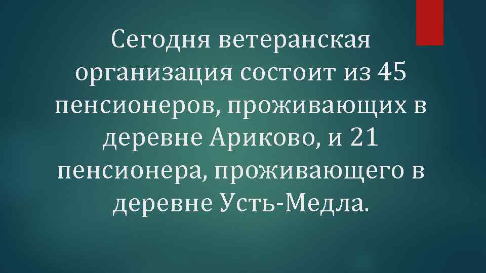 Сегодня ветеранская организация состоит из 45 пенсионеров, проживающих в деревне Ариково, и 21 пенсионера,