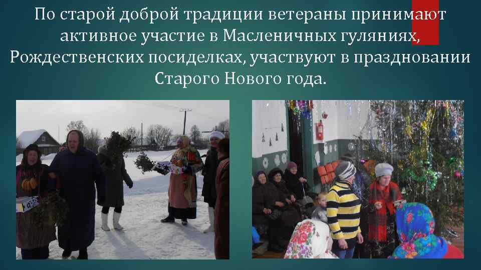 По старой доброй традиции ветераны принимают активное участие в Масленичных гуляниях, Рождественских посиделках, участвуют