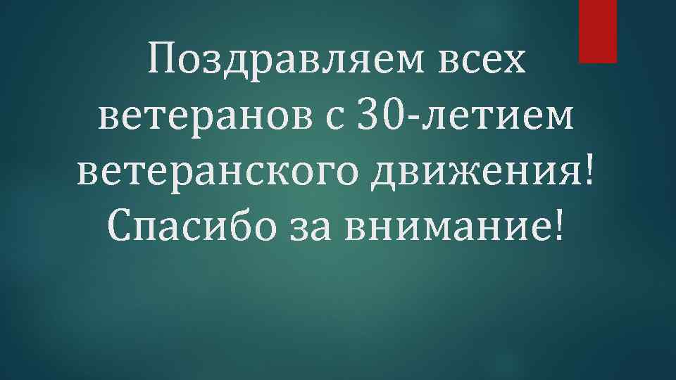 Поздравляем всех ветеранов с 30 -летием ветеранского движения! Спасибо за внимание! 