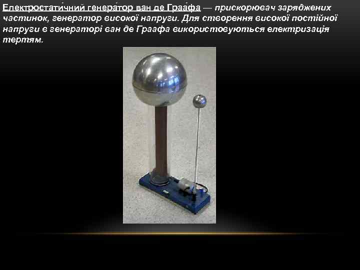 Електростати чний генера тор ван де Граа фа — прискорювач заряджених частинок, генератор високої