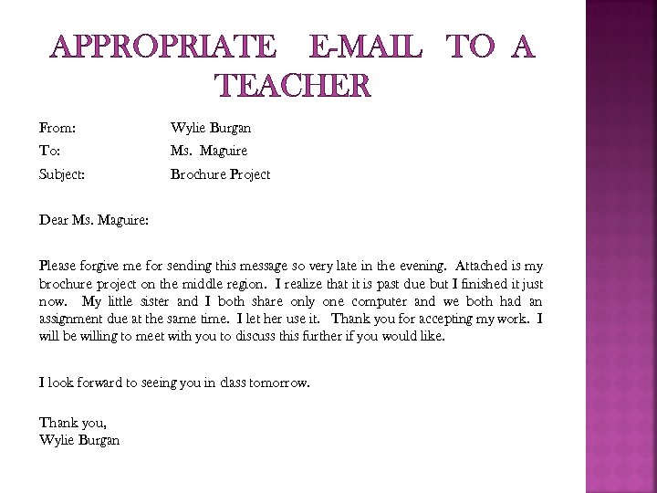 APPROPRIATE E-MAIL TO A TEACHER From: Wylie Burgan To: Ms. Maguire Subject: Brochure Project