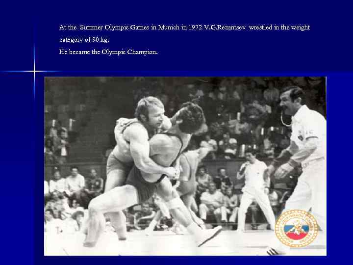 At the Summer Olympic Games in Munich in 1972 V. G. Rezantsev wrestled in