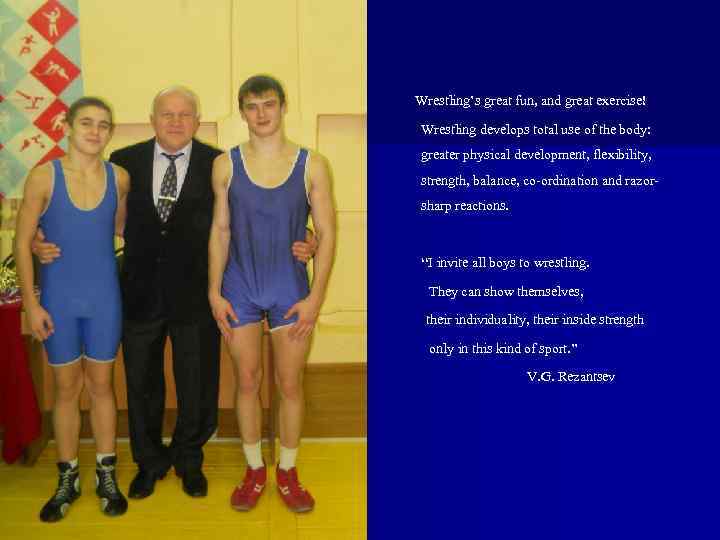 Wrestling’s great fun, and great exercise! Wrestling develops total use of the body: greater