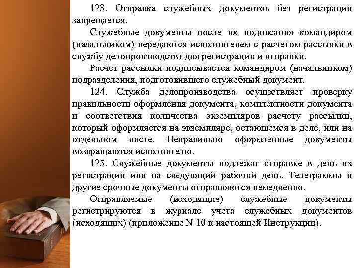 123. Отправка служебных документов без регистрации запрещается. Служебные документы после их подписания командиром (начальником)