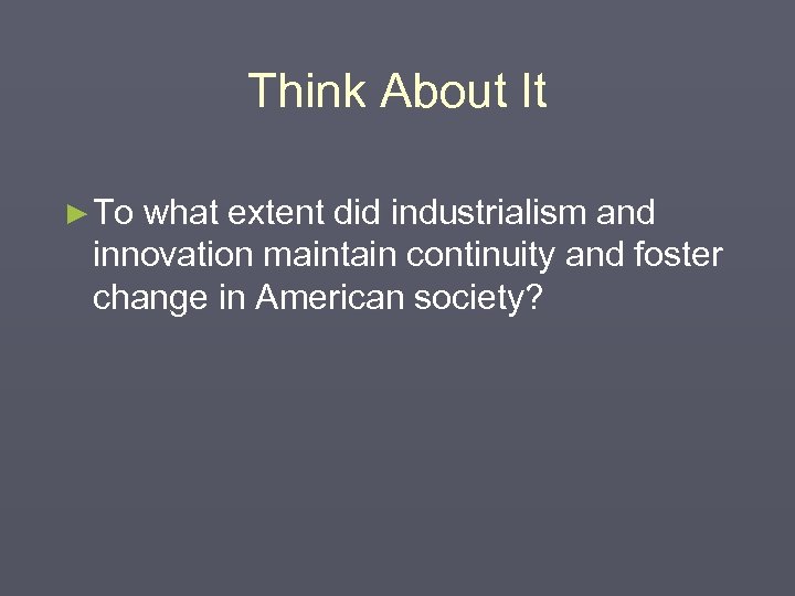 Think About It ► To what extent did industrialism and innovation maintain continuity and