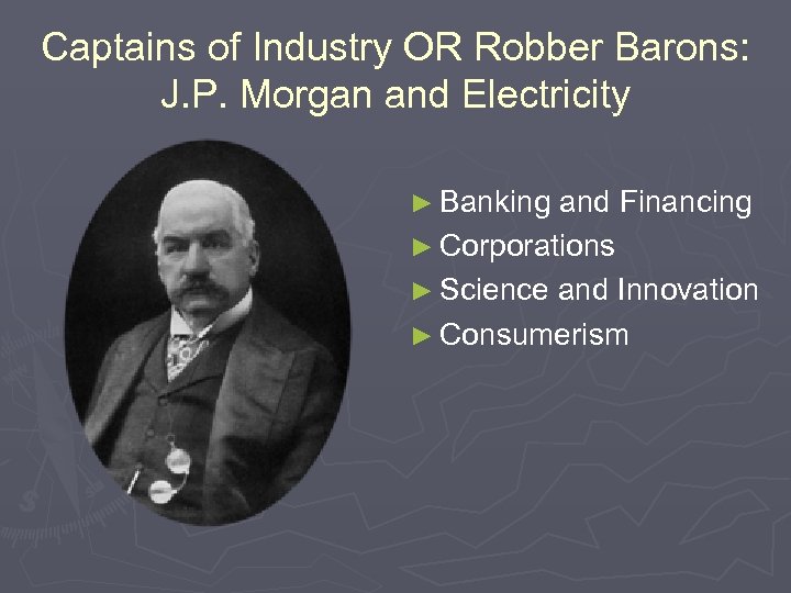 Captains of Industry OR Robber Barons: J. P. Morgan and Electricity ► Banking and