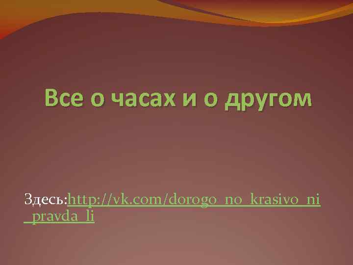 Все о часах и о другом Здесь: http: //vk. com/dorogo_no_krasivo_ni _pravda_li 