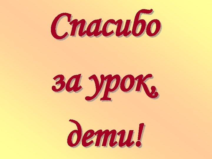 Спасибо за урок, дети! 