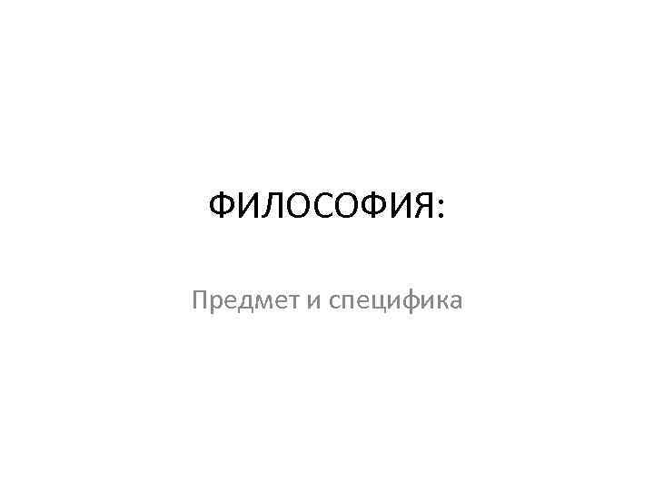 ФИЛОСОФИЯ: Предмет и специфика 