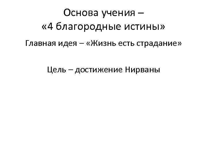 Основа учения – « 4 благородные истины» Главная идея – «Жизнь есть страдание» Цель