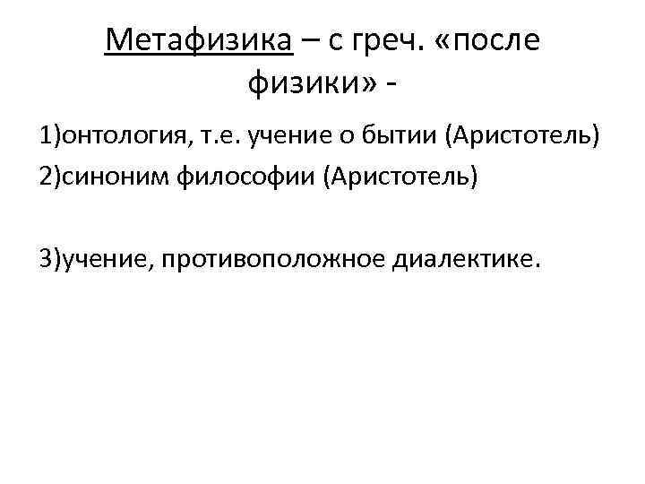 Метафизика – с греч. «после физики» 1)онтология, т. е. учение о бытии (Аристотель) 2)синоним