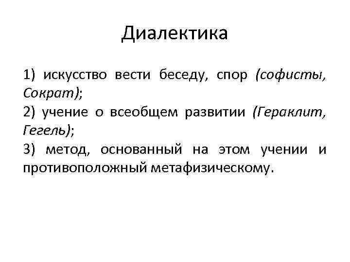 Диалектика 1) искусство вести беседу, спор (софисты, Сократ); 2) учение о всеобщем развитии (Гераклит,