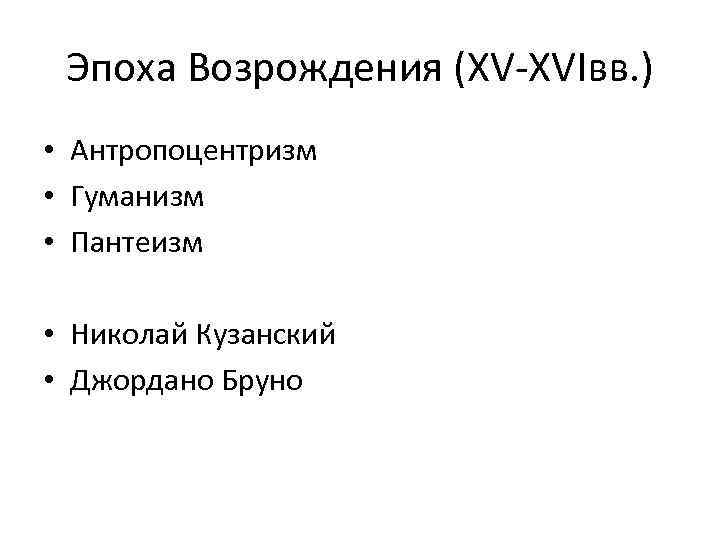 Эпоха Возрождения (XV-XVIвв. ) • Антропоцентризм • Гуманизм • Пантеизм • Николай Кузанский •
