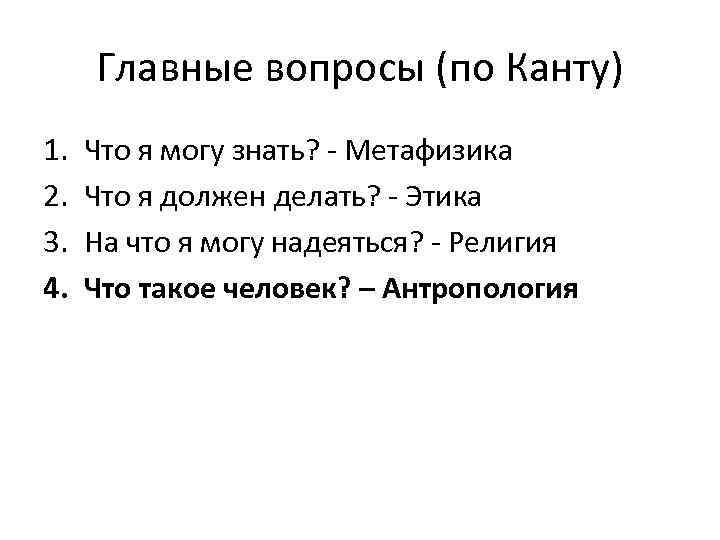 Главные вопросы (по Канту) 1. 2. 3. 4. Что я могу знать? - Метафизика