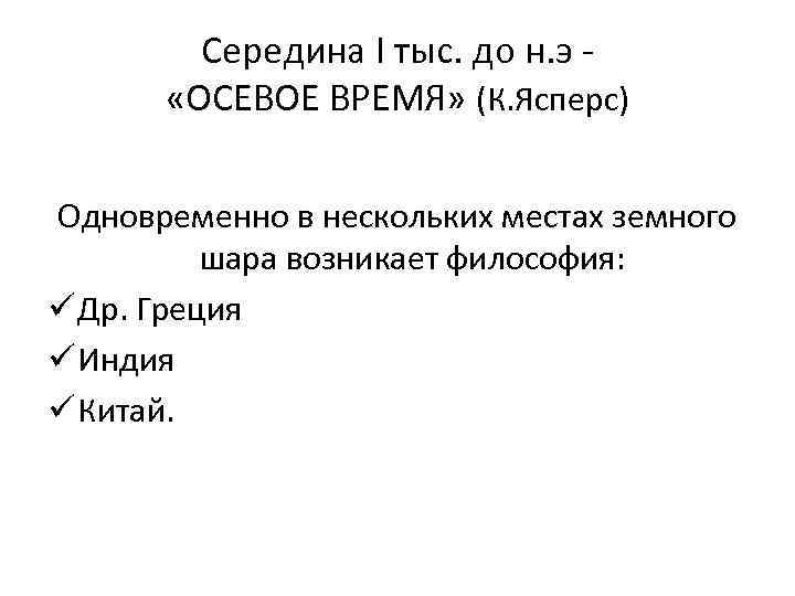 Середина I тыс. до н. э - «ОСЕВОЕ ВРЕМЯ» (К. Ясперс) Одновременно в нескольких