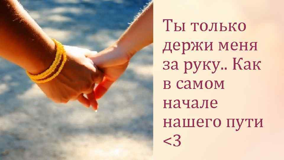 Ты только держи меня за руку. . Как в самом начале нашего пути <3