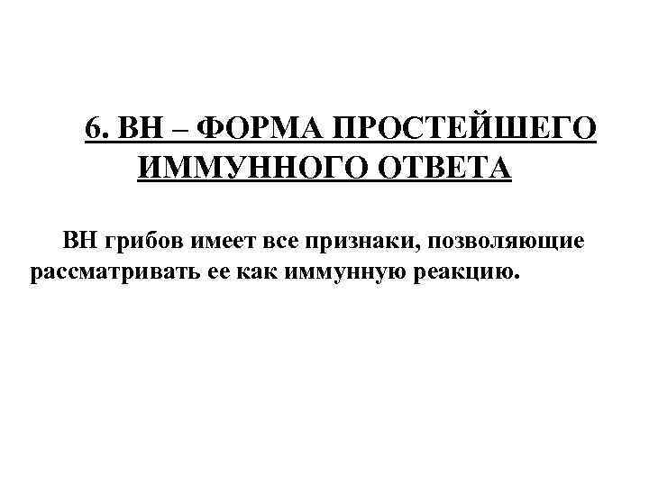 6. ВН – ФОРМА ПРОСТЕЙШЕГО ИММУННОГО ОТВЕТА ВН грибов имеет все признаки, позволяющие рассматривать