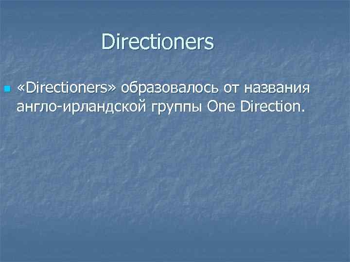 Directioners n «Directioners» образовалось от названия англо-ирландской группы One Direction. 