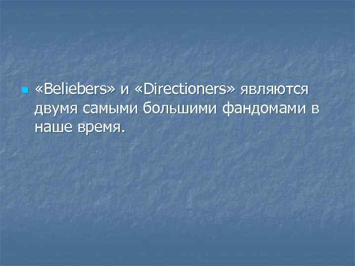 n «Beliebers» и «Directioners» являются двумя самыми большими фандомами в наше время. 
