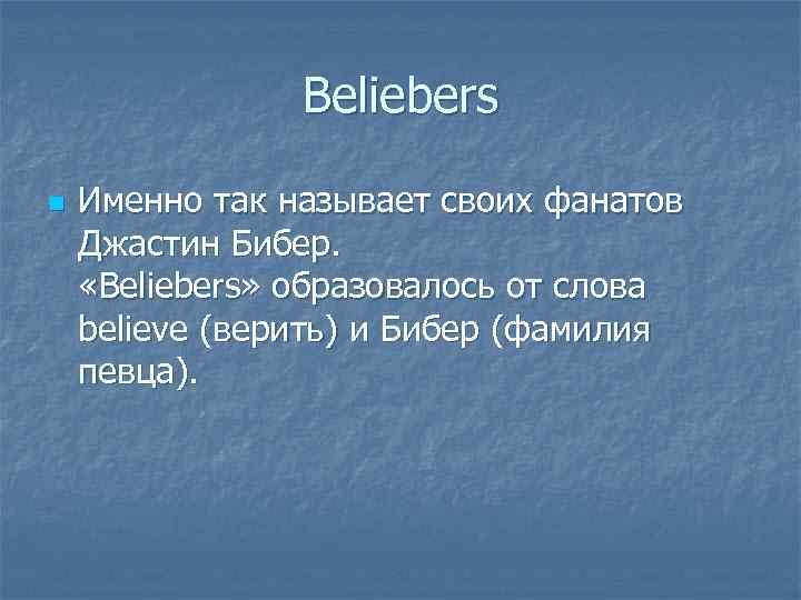 Beliebers n Именно так называет своих фанатов Джастин Бибер. «Beliebers» образовалось от слова believe