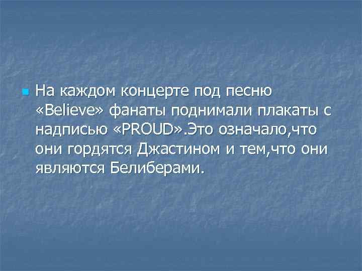 n На каждом концерте под песню «Believe» фанаты поднимали плакаты с надписью «PROUD» .