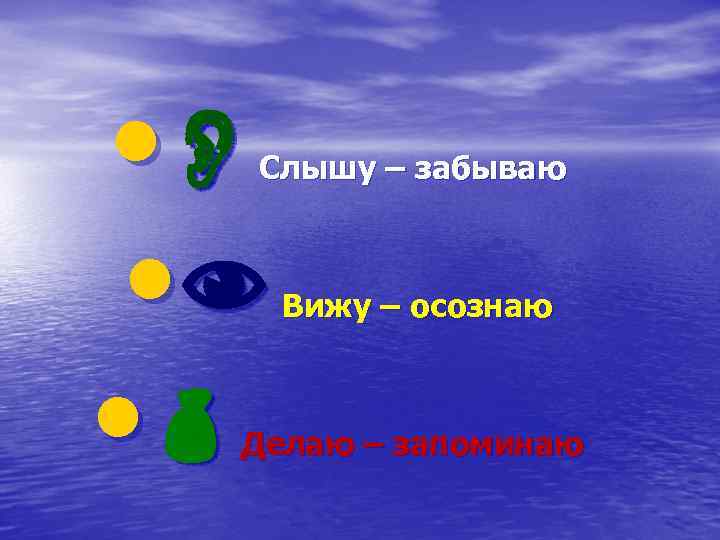  • • • Слышу – забываю Вижу – осознаю Делаю – запоминаю 
