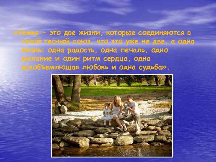  «Семья - это две жизни, которые соединяются в такой тесный союз, что это