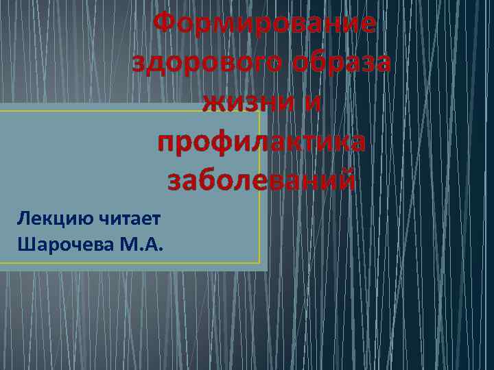 Формирование здорового образа жизни и профилактика заболеваний Лекцию читает Шарочева М. А. 