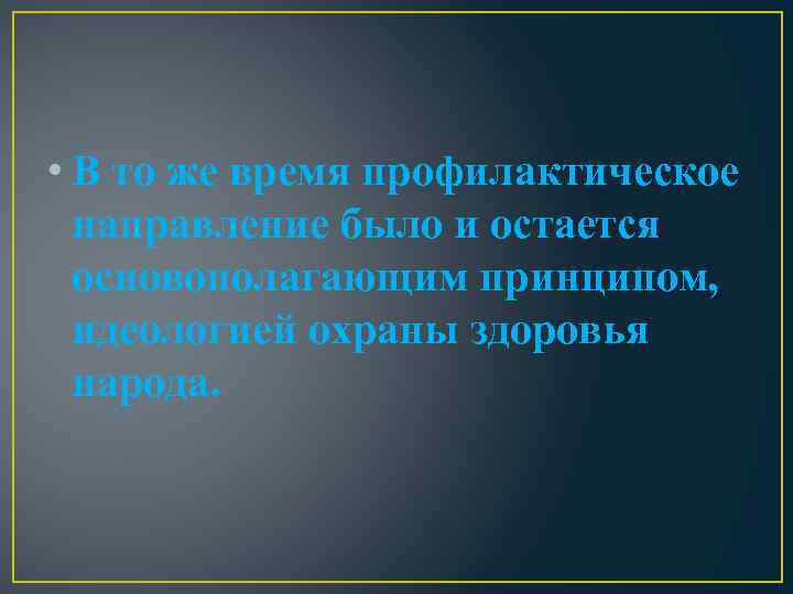  • В то же время профилактическое направление было и остается основополагающим принципом, идеологией