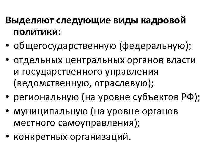 Выделяют следующие виды кадровой политики: • общегосударственную (федеральную); • отдельных центральных органов власти и
