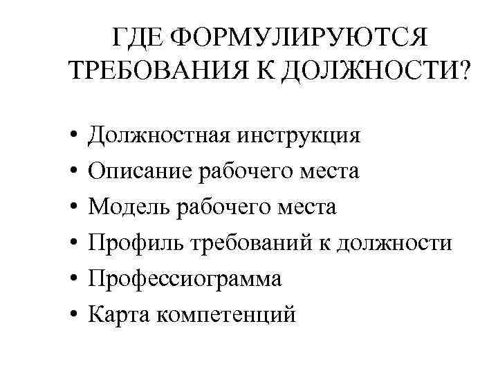 ГДЕ ФОРМУЛИРУЮТСЯ ТРЕБОВАНИЯ К ДОЛЖНОСТИ? • • • Должностная инструкция Описание рабочего места Модель