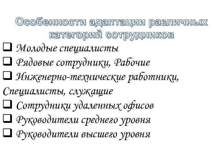 Особенности адаптации различных категорий сотрудников q Молодые специалисты q Рядовые сотрудники, Рабочие q Инженерно-технические