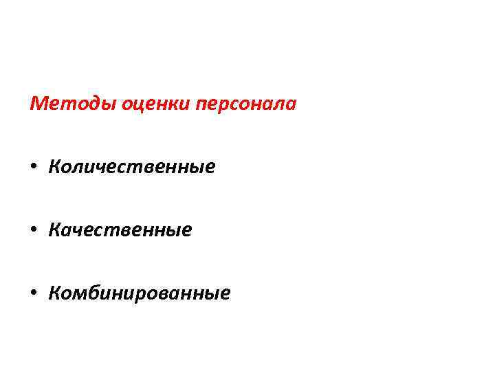 Методы оценки персонала • Количественные • Качественные • Комбинированные 