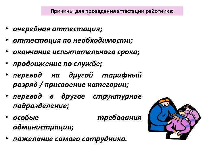 Причины для проведения аттестации работника: очередная аттестация; аттестация по необходимости; окончание испытательного срока; продвижение