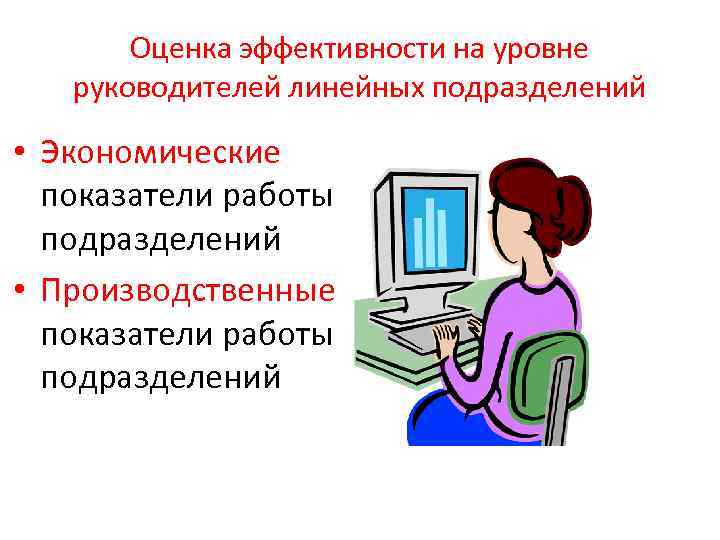 Оценка эффективности на уровне руководителей линейных подразделений • Экономические показатели работы подразделений • Производственные