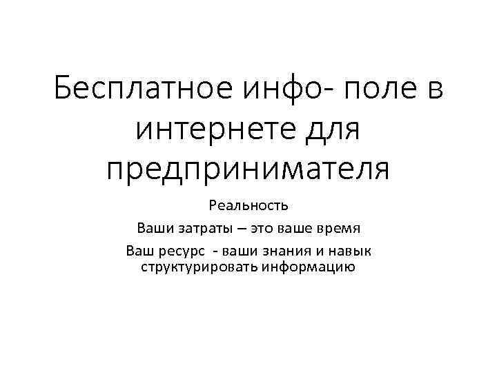 Бесплатное инфо- поле в интернете для предпринимателя Реальность Ваши затраты – это ваше время